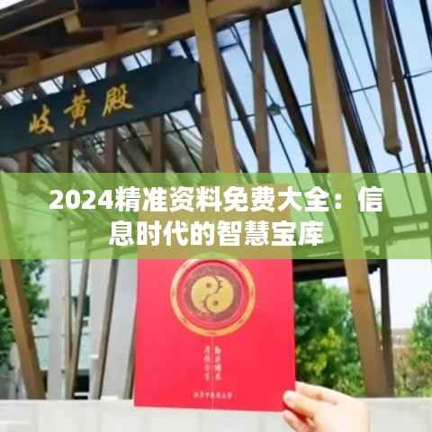 2024精准资料免费大全:信息时代的智慧宝库
