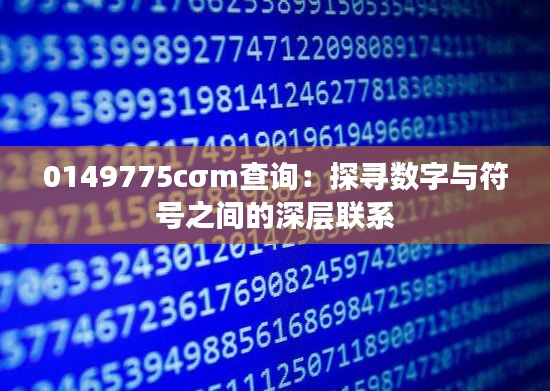 0149775cσm查询:探寻数字与符号之间的深层联系