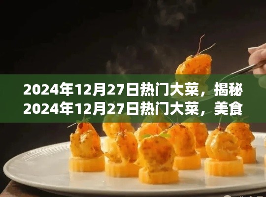 揭秘2024年12月27日热门大菜，美食界的三大看点盛宴