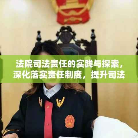 法院司法责任的实践与探索,深化落实责任制度,提升司法公信力