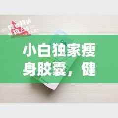 小白独家瘦身胶囊,健康瘦身的秘密利器!