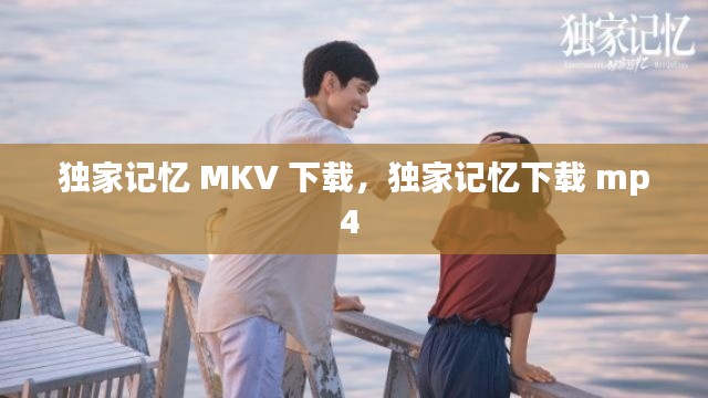 独家记忆 MKV 下载，独家记忆下载 mp4 