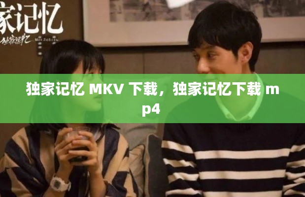 独家记忆 MKV 下载,独家记忆下载 mp4