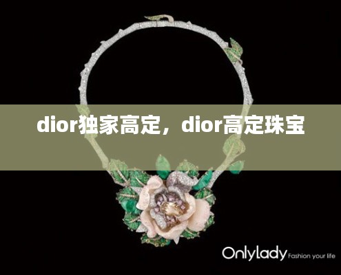 dior独家高定,dior高定珠宝