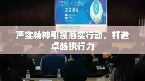 严实精神引领落实行动,打造卓越执行力