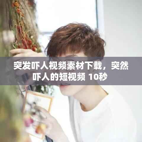 突发吓人视频素材下载,突然吓人的短视频 10秒