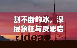 割不断的冰,深层象征与反思启示