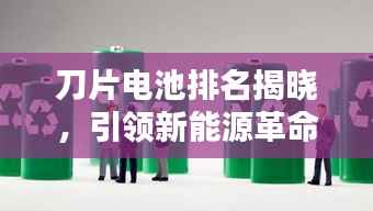 刀片电池排名揭晓，引领新能源革命的十大先锋力量