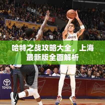 哈特之战攻略大全,上海最新版全面解析