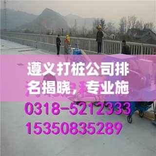 遵义打桩公司排名揭晓,专业施工团队实力大比拼!