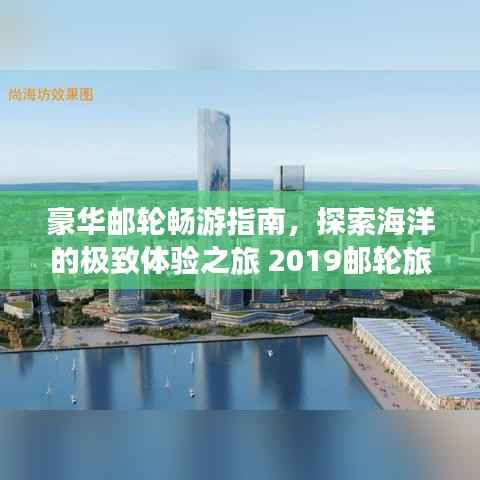 豪华邮轮畅游指南，探索海洋的极致体验之旅 2019邮轮旅游攻略