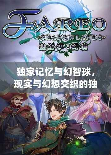 独家记忆与幻智球,现实与幻想交织的独特冒险之旅