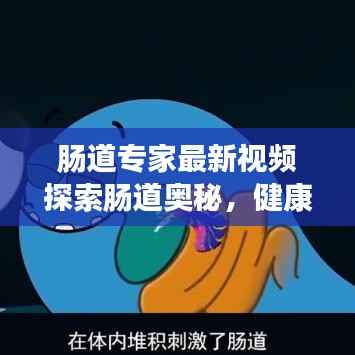 肠道专家最新视频探索肠道奥秘,健康之路从这里开始