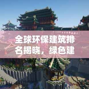 全球环保建筑排名揭晓，绿色建筑典范上榜！