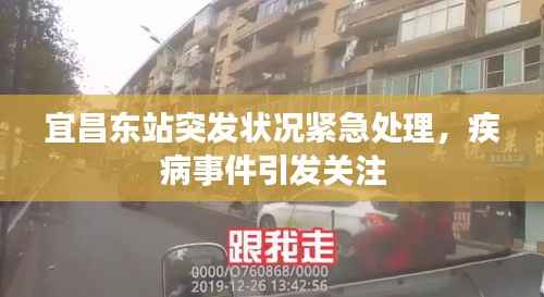 宜昌东站突发状况紧急处理，疾病事件引发关注