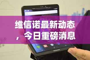 维信诺最新动态,今日重磅消息一网打尽!