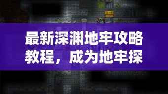 最新深渊地牢攻略教程,成为地牢探险大师!