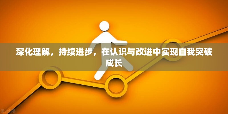 深化理解,持续进步,在认识与改进中实现自我突破成长