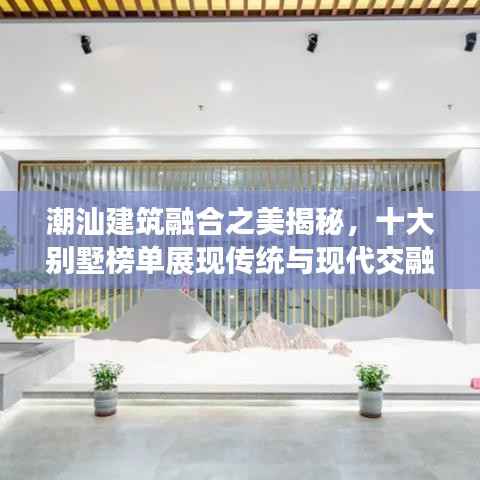 潮汕建筑融合之美揭秘,十大别墅榜单展现传统与现代交融的魅力风采