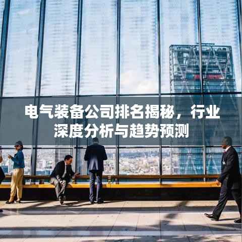 电气装备公司排名揭秘,行业深度分析与趋势预测